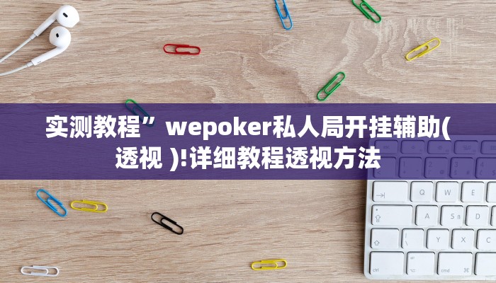 实测教程”wepoker私人局开挂辅助(透视 )!详细教程透视方法