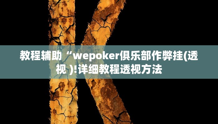 教程辅助“wepoker俱乐部作弊挂(透视 )!详细教程透视方法