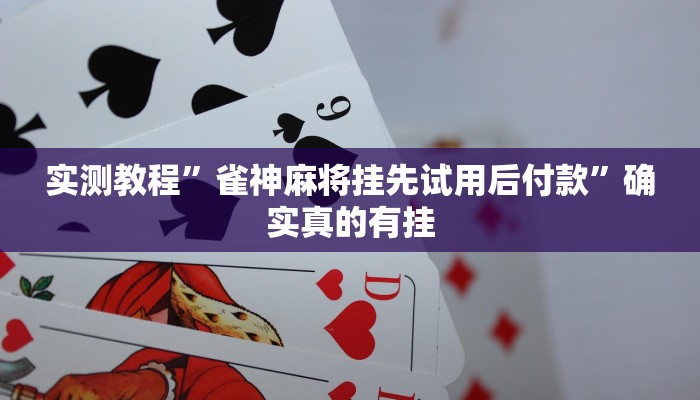 实测教程”雀神麻将挂先试用后付款”确实真的有挂