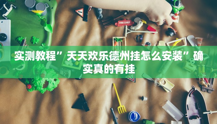 实测教程”天天欢乐德州挂怎么安装”确实真的有挂