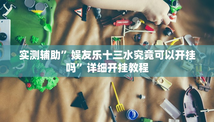 实测辅助”娱友乐十三水究竟可以开挂吗”详细开挂教程