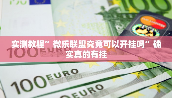 实测教程”微乐联盟究竟可以开挂吗”确实真的有挂