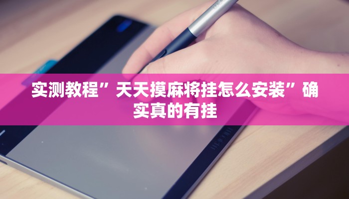 实测教程”天天摸麻将挂怎么安装”确实真的有挂