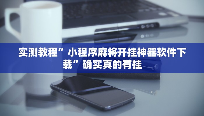 实测教程”小程序麻将开挂神器软件下载”确实真的有挂