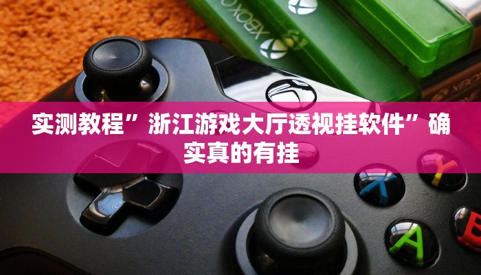 实测教程”浙江游戏大厅透视挂软件”确实真的有挂