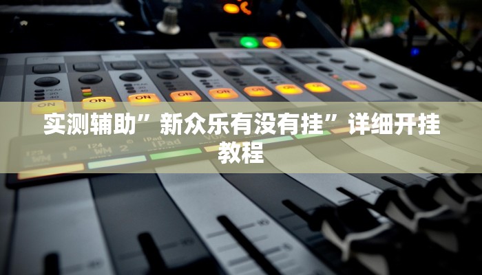 实测辅助”新众乐有没有挂”详细开挂教程