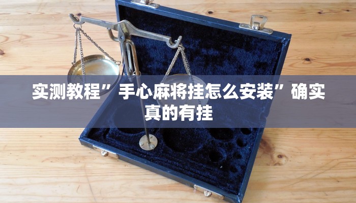 实测教程”手心麻将挂怎么安装”确实真的有挂