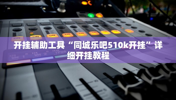 开挂辅助工具“同城乐吧510k开挂”详细开挂教程