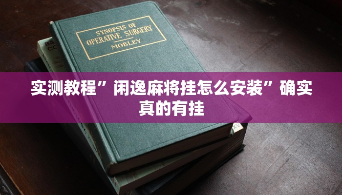 实测教程”闲逸麻将挂怎么安装”确实真的有挂