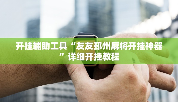 开挂辅助工具“友友邳州麻将开挂神器”详细开挂教程