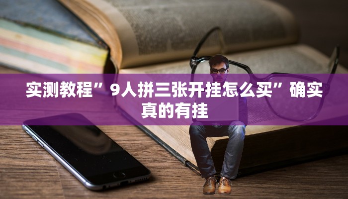 实测教程”9人拼三张开挂怎么买”确实真的有挂