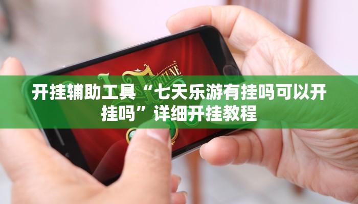 开挂辅助工具“七天乐游有挂吗可以开挂吗”详细开挂教程
