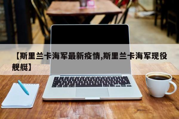 【斯里兰卡海军最新疫情,斯里兰卡海军现役舰艇】