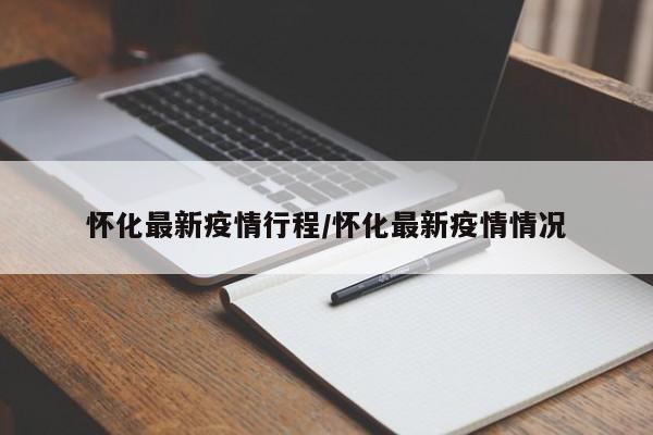 怀化最新疫情行程/怀化最新疫情情况