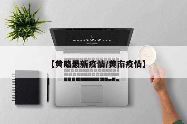 【黄略最新疫情/黄南疫情】