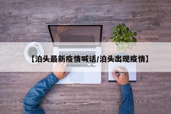 【泊头最新疫情喊话/泊头出现疫情】