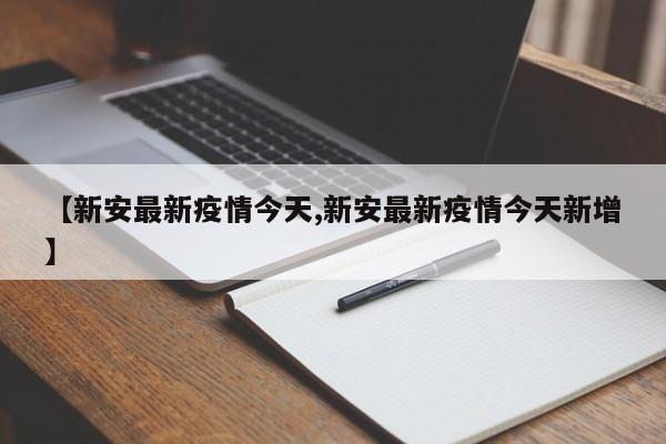 【新安最新疫情今天,新安最新疫情今天新增】