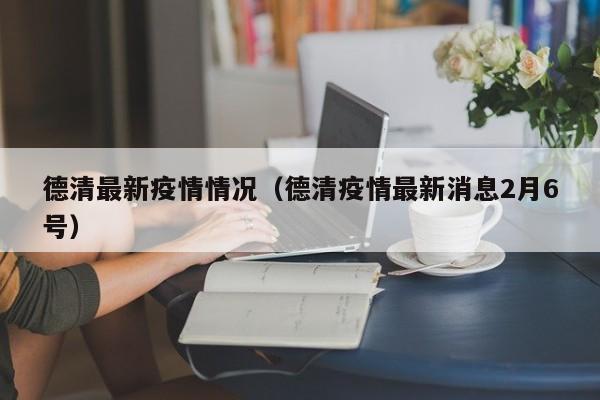 德清最新疫情情况（德清疫情最新消息2月6号）