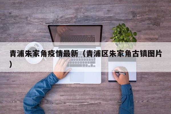 青浦朱家角疫情最新（青浦区朱家角古镇图片）