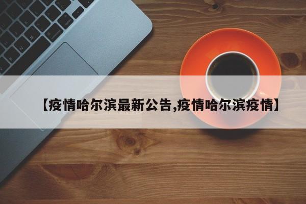 哈尔滨市第71号疫情公告哈尔滨市第71号疫情公告最新