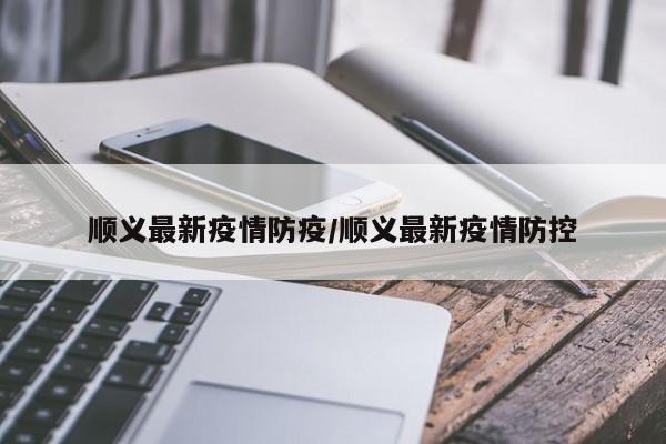 北京顺义的防疫工作进行的如何？有无特殊难题？