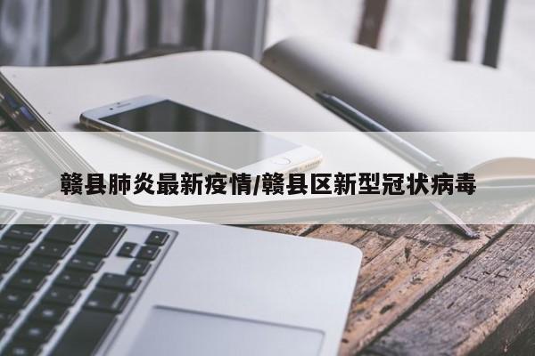 赣县肺炎最新疫情／赣县区新型冠状病毒