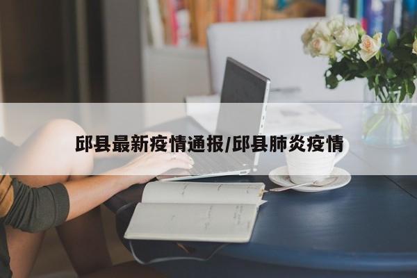 邱县最新疫情通报／邱县肺炎疫情