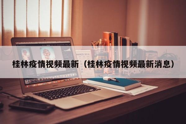 桂林疫情视频最新（桂林疫情视频最新消息）