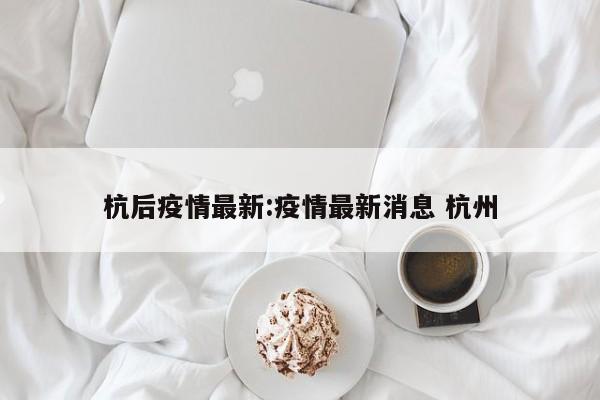 10月8日19-23时杭州新增3例新冠病毒无症状感染者