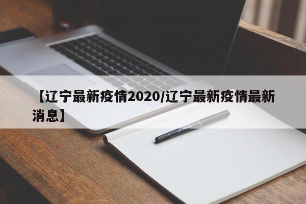 【辽宁最新疫情2020／辽宁最新疫情最新消息】