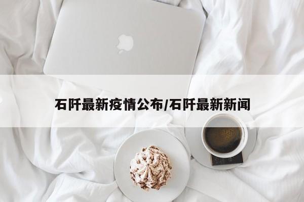 石阡最新疫情公布／石阡最新新闻