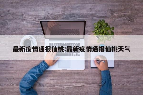 最新疫情通报仙桃:最新疫情通报仙桃天气