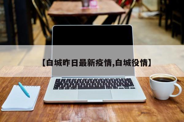 【白城昨日最新疫情,白城役情】