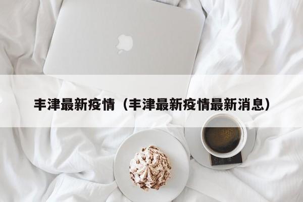丰津最新疫情（丰津最新疫情最新消息）
