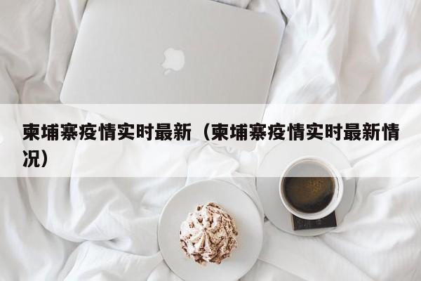 柬埔寨疫情实时最新（柬埔寨疫情实时最新情况）