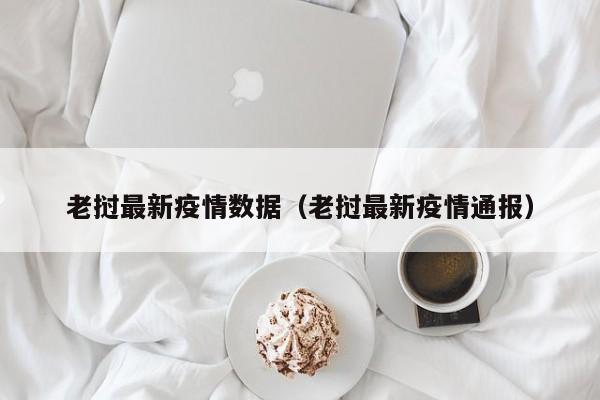 老挝最新疫情数据（老挝最新疫情通报）