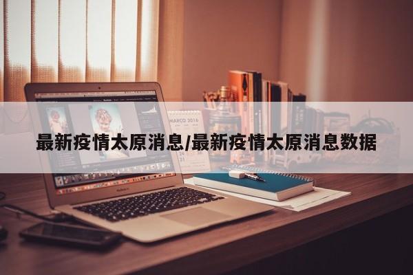 最新疫情太原消息/最新疫情太原消息数据