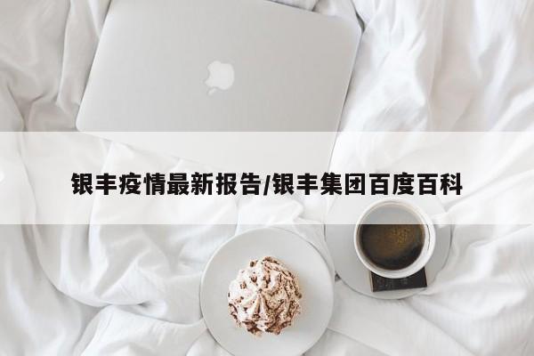 银丰疫情最新报告/银丰集团百度百科