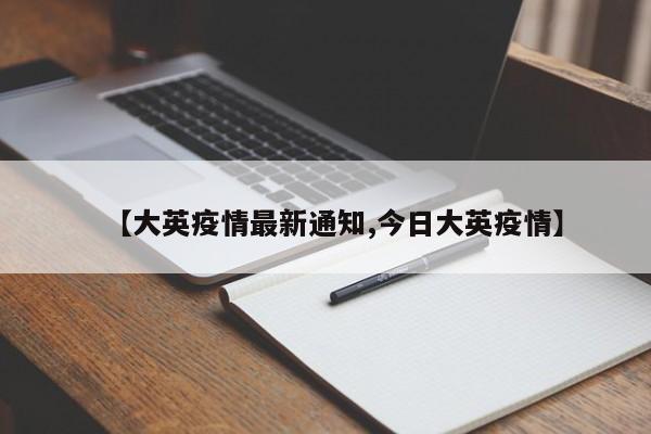 【大英疫情最新通知,今日大英疫情】