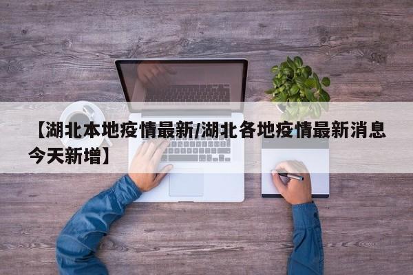 【湖北本地疫情最新/湖北各地疫情最新消息今天新增】