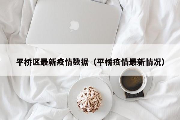 平桥区最新疫情数据（平桥疫情最新情况）