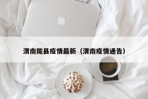 渭南陇县疫情最新（渭南疫情通告）