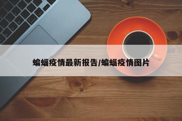 蝙蝠疫情最新报告/蝙蝠疫情图片