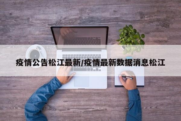 疫情公告松江最新/疫情最新数据消息松江