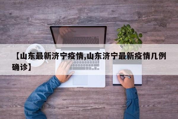 【山东最新济宁疫情,山东济宁最新疫情几例确诊】