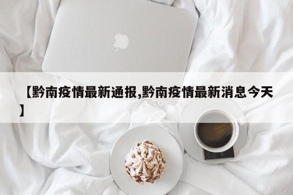 【黔南疫情最新通报,黔南疫情最新消息今天】