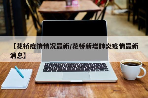 【花桥疫情情况最新/花桥新增肺炎疫情最新消息】