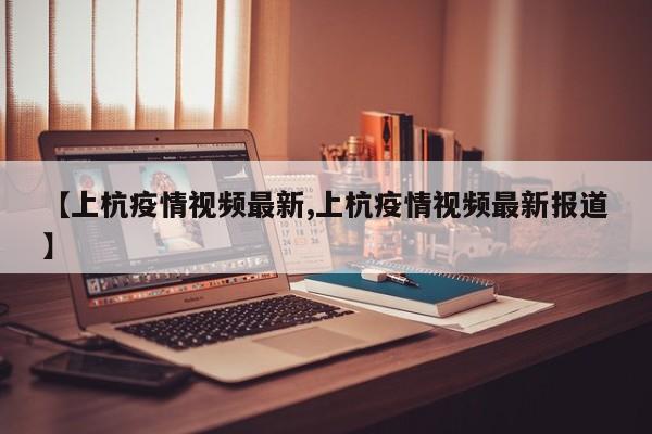 【上杭疫情视频最新,上杭疫情视频最新报道】